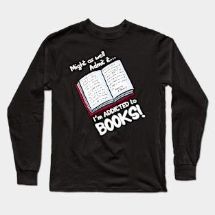 Might as well Admit it I'm addicted to books Long Sleeve T-Shirt